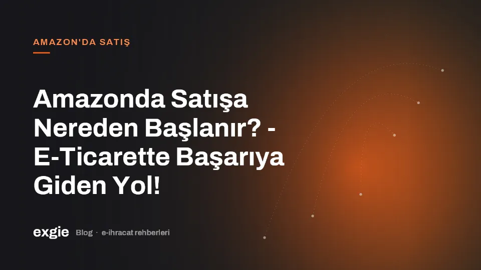 Amazonda Satışa Nereden Başlanır? - E-Ticarette Başarıya Giden Yol!