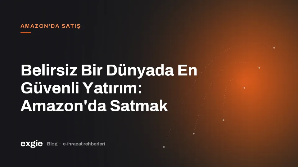 Belirsiz Bir Dünyada En Güvenli Yatırım: Amazon'da Satmak
